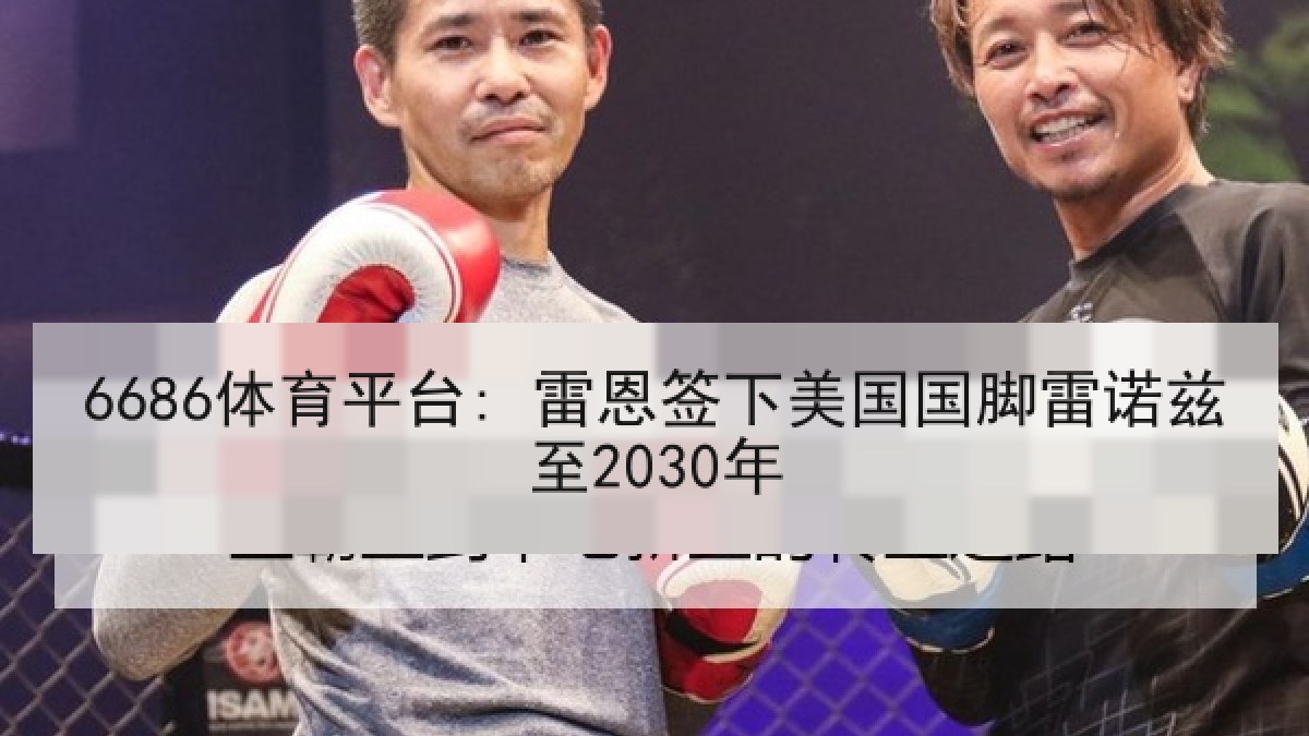6686体育平台: 雷恩签下美国国脚雷诺兹至2030年 6686体育平台: 雷恩签下美国国脚雷诺兹至2030年